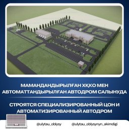 Мамандандырылған ХҚКО мен автоматтандырылған автодром салынуда