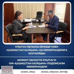 Ұлытау облысы әкімдігі мен «Қазақстан халқына» ҚҚ меморандумға қол қойды