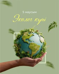 ​5 маусым - Экологтар күні мен Дүниежүзілік қоршаған ортаны қорғау күні!